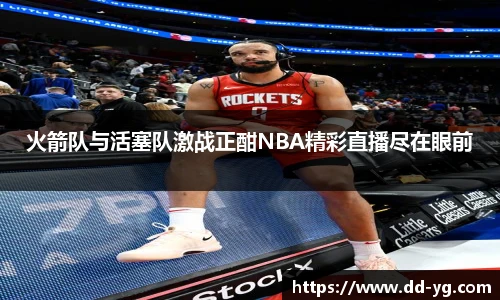火箭队与活塞队激战正酣NBA精彩直播尽在眼前