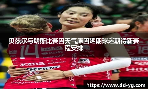 贝兹尔与朗斯比赛因天气原因延期球迷期待新赛程安排