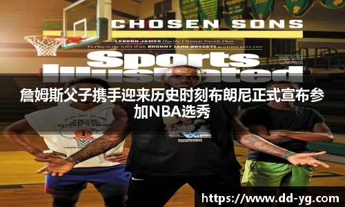 詹姆斯父子携手迎来历史时刻布朗尼正式宣布参加NBA选秀