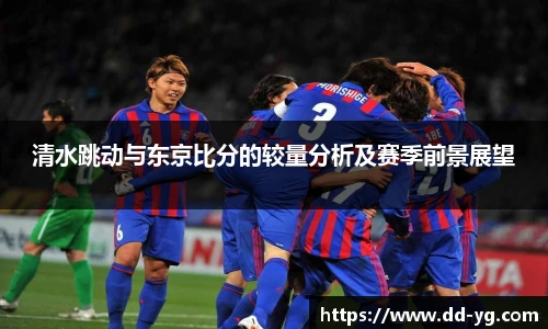 清水跳动与东京比分的较量分析及赛季前景展望