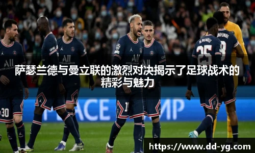 萨瑟兰德与曼立联的激烈对决揭示了足球战术的精彩与魅力