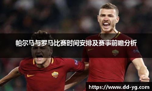 帕尔马与罗马比赛时间安排及赛事前瞻分析