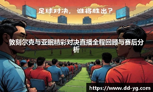 敦刻尔克与亚眠精彩对决直播全程回顾与赛后分析