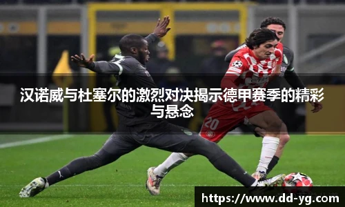 汉诺威与杜塞尔的激烈对决揭示德甲赛季的精彩与悬念