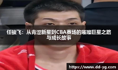 任骏飞：从青涩新星到CBA赛场的璀璨巨星之路与成长故事