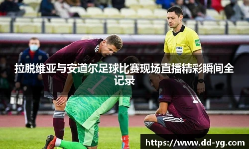 拉脱维亚与安道尔足球比赛现场直播精彩瞬间全记录
