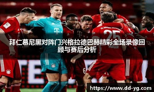 拜仁慕尼黑对阵门兴格拉德巴赫精彩全场录像回顾与赛后分析